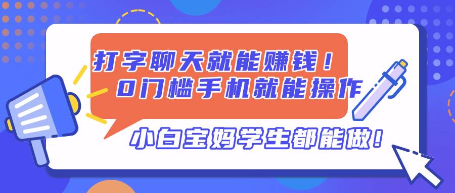 （14370期）打字聊天就能赚钱！0门槛手机就能操作，小白宝妈学生都能做!网赚项目-副业赚钱-互联网创业-独家轻创IP星泽云创