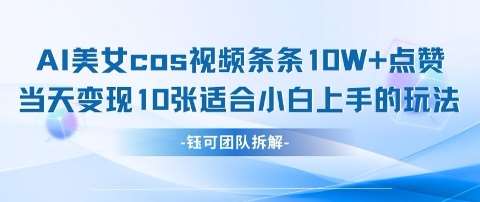 AI剑与美女cos视频，条条10W+点赞，当天变现多张，适合小白上手的好玩法网赚项目-副业赚钱-互联网创业-独家轻创IP星泽云创