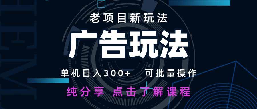 （14363期）老项目新玩法 广告变现 日入300+ 可批量操作 新手 小白可快速上手。网赚项目-副业赚钱-互联网创业-独家轻创IP星泽云创