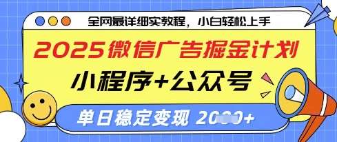 2025微信广告掘金计划，小程序+公众号双管齐下，单日稳定变现过千【揭秘】网赚项目-副业赚钱-互联网创业-独家轻创IP星泽云创