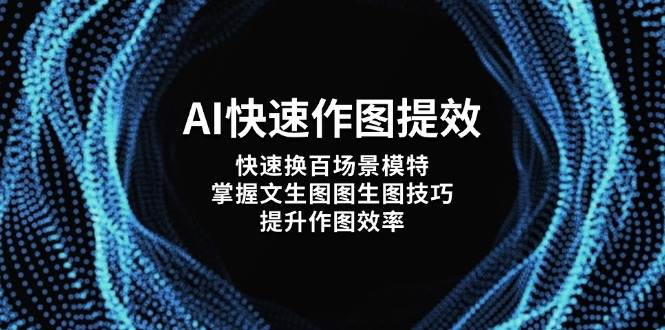 （14430期）AI快速作图提效，快速换百场景模特，掌握文生图图生图技巧，提升作图效率网赚项目-副业赚钱-互联网创业-独家轻创IP星泽云创