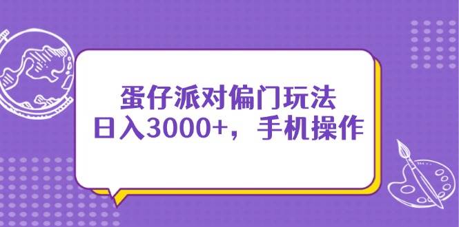 （14423期）蛋仔派对偏门玩法，日入3000+，手机操作网赚项目-副业赚钱-互联网创业-独家轻创IP星泽云创