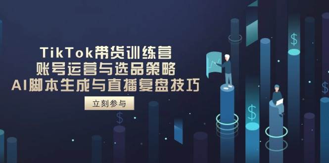 （14420期）TikTok带货训练营，账号运营与选品策略，AI脚本生成与直播复盘技巧网赚项目-副业赚钱-互联网创业-独家轻创IP星泽云创