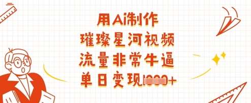 用Ai制作璀璨星河视频，流量非常牛逼，单日变现多张网赚项目-副业赚钱-互联网创业-独家轻创IP星泽云创