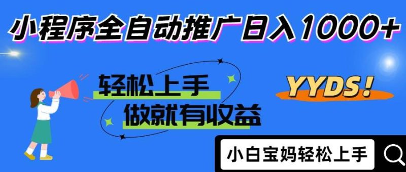(14409期)2025年最新风口,小程序自动推广,,稳定日入1000+,小白轻松上手网赚项目-副业赚钱-互联网创业-独家轻创IP星泽云创
