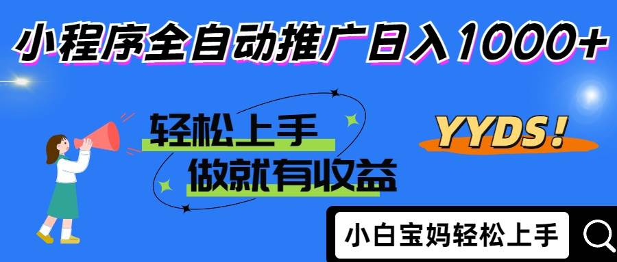 （14409期）2025年最新风口，小程序自动推广，，稳定日入1000+，小白轻松上手网赚项目-副业赚钱-互联网创业-独家轻创IP星泽云创