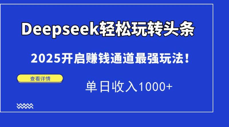 （14453期）Deepseek轻松玩转头条，2025开启赚钱通道最强玩法！单日收入1000+网赚项目-副业赚钱-互联网创业-独家轻创IP星泽云创