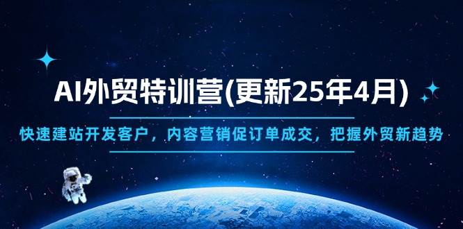 （14455期）AI外贸特训营(更新25年4月)，快速建站开发客户，内容营销促订单成交，…网赚项目-副业赚钱-互联网创业-独家轻创IP星泽云创