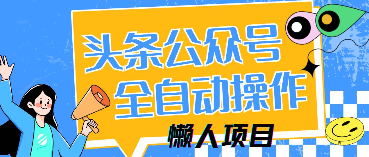 （14454期）懒人项目，多平台操作全自动运行，头条，公众号，下班实操5分钟日入500+网赚项目-副业赚钱-互联网创业-独家轻创IP星泽云创