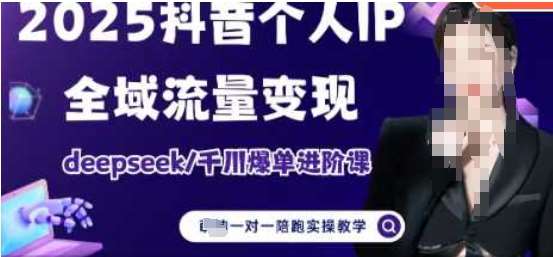 2025个人IP短视频带货(进阶版)全域流量变现，deepseek千川爆单进阶课网赚项目-副业赚钱-互联网创业-独家轻创IP星泽云创