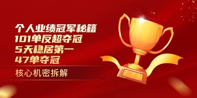 （14448期）个人业绩冠军秘籍：101单反超夺冠，5天稳居第一，47单夺冠网赚项目-副业赚钱-互联网创业-独家轻创IP星泽云创