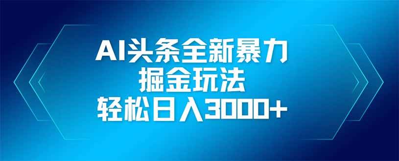 （14442期）AI头条全新暴利掘金玩法，矩阵操作，轻松日入3000+网赚项目-副业赚钱-互联网创业-独家轻创IP星泽云创