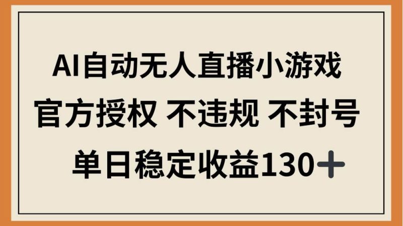 （14438期）AI自动无人直播小游戏，官方授权 不违规 不封号，单日稳定收益130+网赚项目-副业赚钱-互联网创业-独家轻创IP星泽云创