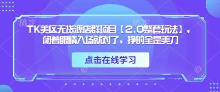TK美区无货源店群项目【2.0整套玩法】，闭着眼睛入场就对了，挣的全是美刀网赚项目-副业赚钱-互联网创业-独家轻创IP星泽云创