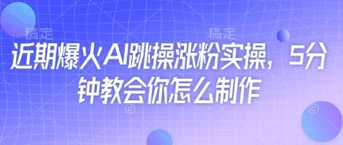 近期爆火AI跳操涨粉实操，5分钟教会你怎么制作网赚项目-副业赚钱-互联网创业-独家轻创IP星泽云创