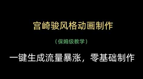 宫崎骏风格动画制作，一键生成流量暴涨，保姆级教学网赚项目-副业赚钱-互联网创业-独家轻创IP星泽云创