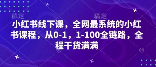 小红书线下课，全网最系统的小红书课程，从0-1，1-100全链路，全程干货满满网赚项目-副业赚钱-互联网创业-独家轻创IP星泽云创