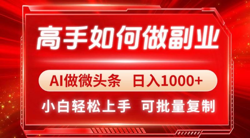 （14463期）高手如何做副业，AI微头条 日入1000+，小白轻松上手网赚项目-副业赚钱-互联网创业-独家轻创IP星泽云创
