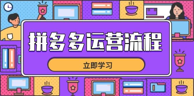 （14503期）拼多多运营流程，从选品到流量，全链路运营技巧，助力店铺爆单网赚项目-副业赚钱-互联网创业-独家轻创IP星泽云创