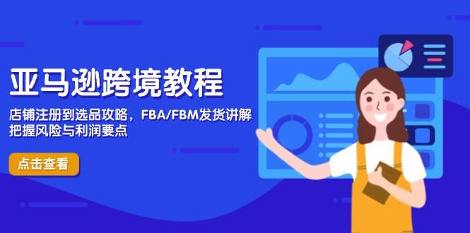 （14500期）亚马逊跨境教程，店铺注册到选品攻略，FBA/FBM发货讲解，把握风险与利润网赚项目-副业赚钱-互联网创业-独家轻创IP星泽云创