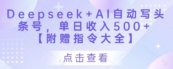 Deepseek+AI自动写头条号，单日收入500+ 【附赠指令大全】网赚项目-副业赚钱-互联网创业-独家轻创IP星泽云创