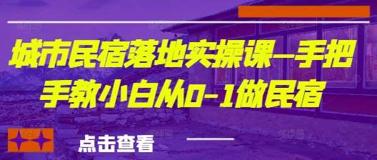 城市民宿落地实操课—手把手教小白从0-1做民宿网赚项目-副业赚钱-互联网创业-独家轻创IP星泽云创