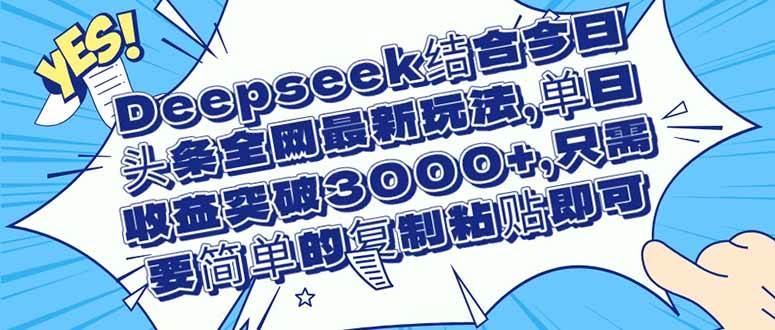 （14495期）Deepseek结合今日头条全网最新玩法，单日收益突破3000+，只需要简单的…网赚项目-副业赚钱-互联网创业-独家轻创IP星泽云创