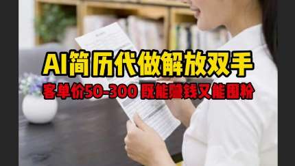 AI简历代做解放双手，客单价50-300不等，既能挣钱又能囤粉网赚项目-副业赚钱-互联网创业-独家轻创IP星泽云创