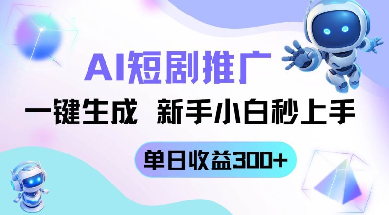 （14490期）短剧推广新玩法，AI一键生成，新手小白秒上手，单日收益300+网赚项目-副业赚钱-互联网创业-独家轻创IP星泽云创