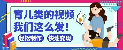 疯狂爆火！抖音，视频号育儿类的视频，小白轻松制作，快速拿到结果网赚项目-副业赚钱-互联网创业-独家轻创IP星泽云创