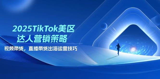 （14521期）2025TikTok美区达人营销策略，视频带货，直播带货，出海运营技巧网赚项目-副业赚钱-互联网创业-独家轻创IP星泽云创