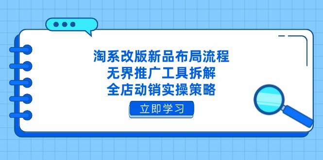 （14518期）淘系改版新品布局流程，无界推广工具拆解，全店动销实操策略网赚项目-副业赚钱-互联网创业-独家轻创IP星泽云创
