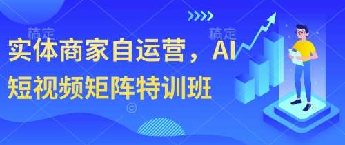 实体商家自运营，AI短视频矩阵特训班网赚项目-副业赚钱-互联网创业-独家轻创IP星泽云创