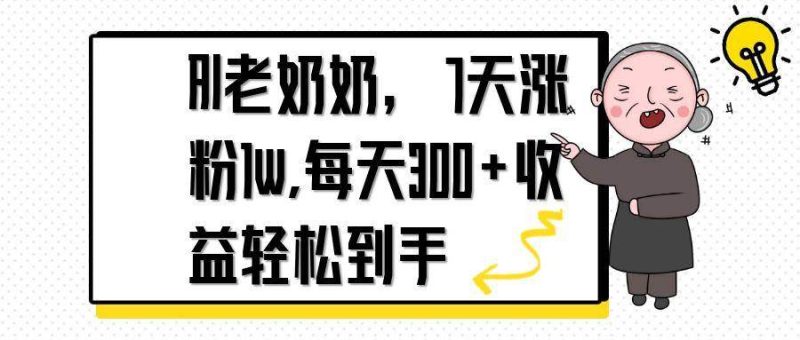 （14516期）AI老奶奶，7天1w涨粉,每天300+收益轻松到手网赚项目-副业赚钱-互联网创业-独家轻创IP星泽云创