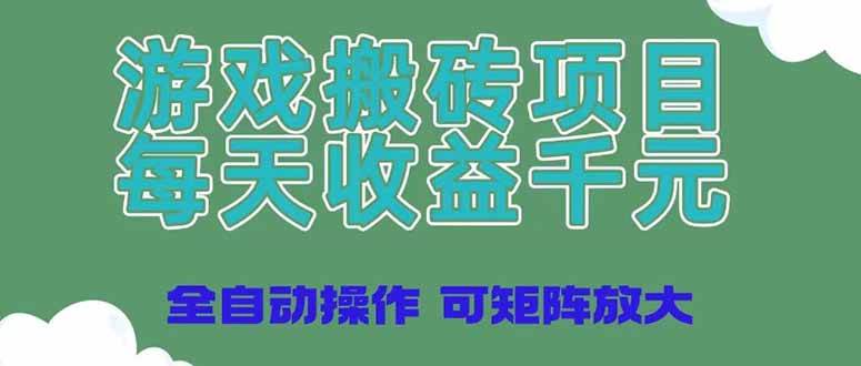 （14513期）游戏搬砖项目，每天收益千元，全自动操作可矩阵放大网赚项目-副业赚钱-互联网创业-独家轻创IP星泽云创