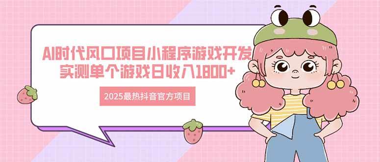 （14512期）2025最热抖音官方项目 Ai时代风口项目小程序游戏开发 实测单个游戏日收…网赚项目-副业赚钱-互联网创业-独家轻创IP星泽云创