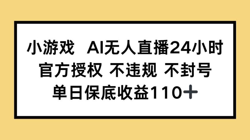 （14508期）小游戏AI无人直播，官方授权 不违规 不封号，单日保底收益110+网赚项目-副业赚钱-互联网创业-独家轻创IP星泽云创