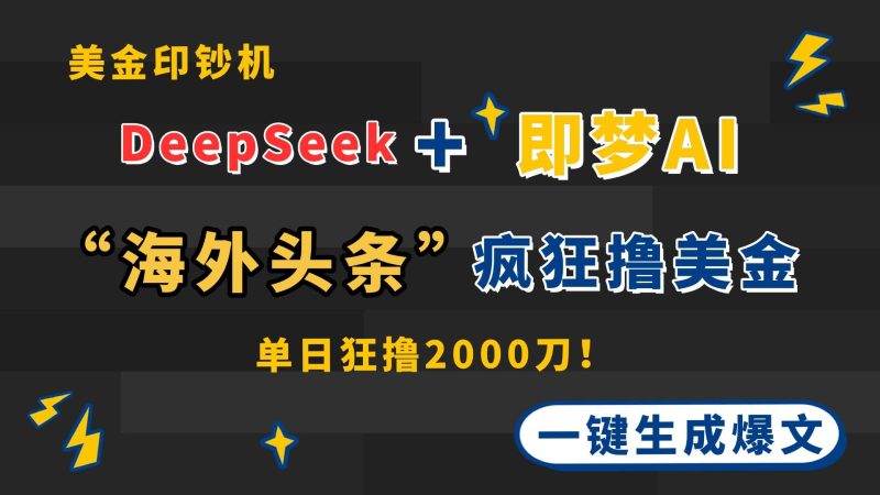 （14507期）DeepSeek+即梦AI出海，美金印钞机，在“海外头条”疯狂撸美金，一键生…网赚项目-副业赚钱-互联网创业-独家轻创IP星泽云创