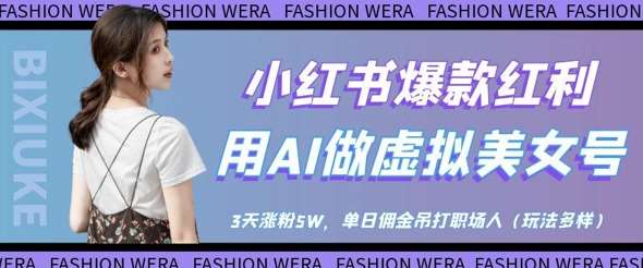 小红书爆款红利：用AI做虚拟美女号，3天涨粉5W，单日佣金吊打职场人网赚项目-副业赚钱-互联网创业-独家轻创IP星泽云创