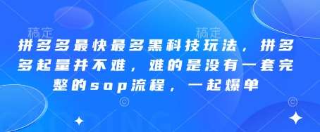 拼多多最快最多黑科技玩法，拼多多起量并不难，难的是没有一套完整的sop流程，一起爆单!网赚项目-副业赚钱-互联网创业-独家轻创IP星泽云创