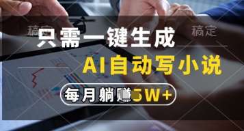只需一键生成，AI自动写小说，实现躺着也能写作，每月收益过1w【揭秘】网赚项目-副业赚钱-互联网创业-独家轻创IP星泽云创
