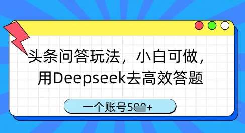 头条问答玩法，小白可做，用Deepseek去高效答题，一个账号几张网赚项目-副业赚钱-互联网创业-独家轻创IP星泽云创