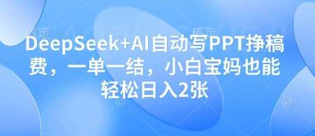 DeepSeek+AI自动写PPT挣稿费，一单一结，小白宝妈也能轻松日入2张网赚项目-副业赚钱-互联网创业-独家轻创IP星泽云创