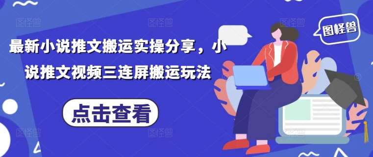最新小说推文搬运实操分享，小说推文视频三连屏搬运玩法网赚项目-副业赚钱-互联网创业-独家轻创IP星泽云创