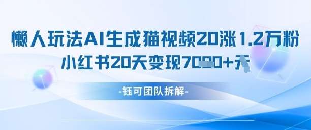 懒人玩法AI生成猫咪图片视频，20涨1.2W万粉，小红书商单20天变现7k网赚项目-副业赚钱-互联网创业-独家轻创IP星泽云创