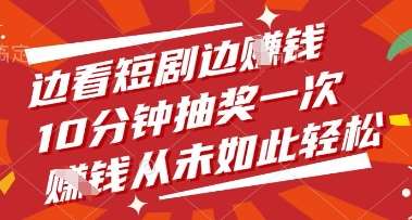 边看短剧边挣钱，10分钟抽奖一次，挣钱从未如此轻松【揭秘】网赚项目-副业赚钱-互联网创业-独家轻创IP星泽云创