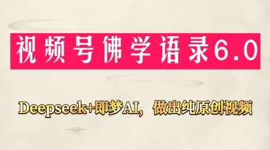 视频号佛学禅语6.0，用Deepseek+即梦ai，做纯原创视频，新手小白，也能月入1W+网赚项目-副业赚钱-互联网创业-独家轻创IP星泽云创