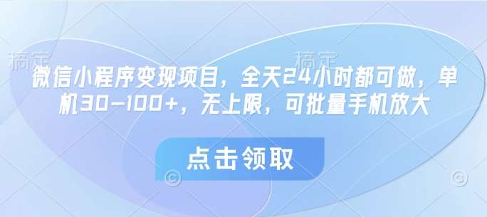 微信小程序变现项目，全天24小时都可做，单机30-100+，无上限，可批量手机放大网赚项目-副业赚钱-互联网创业-独家轻创IP星泽云创
