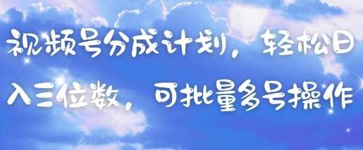 视频号分成计划，轻松日入三位数，可批量多号操作网赚项目-副业赚钱-互联网创业-独家轻创IP星泽云创