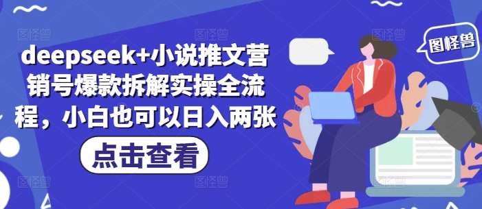 deepseek+小说推文营销号爆款拆解实操全流程，小白也可以日入两张网赚项目-副业赚钱-互联网创业-独家轻创IP星泽云创